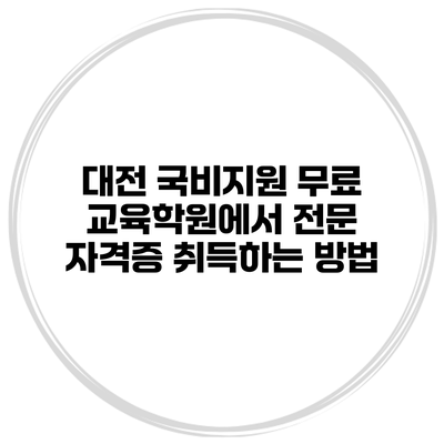 대전 국비지원 무료 교육학원에서 전문 자격증 취득하는 방법