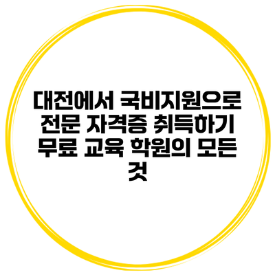 대전에서 국비지원으로 전문 자격증 취득하기: 무료 교육 학원의 모든 것