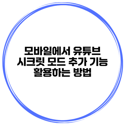 모바일에서 유튜브 시크릿 모드 추가 기능 활용하는 방법