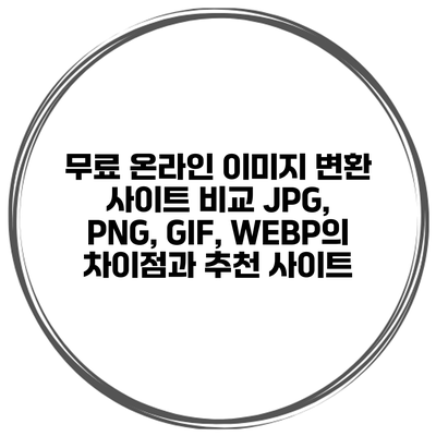 무료 온라인 이미지 변환 사이트 비교: JPG, PNG, GIF, WEBP의 차이점과 추천 사이트