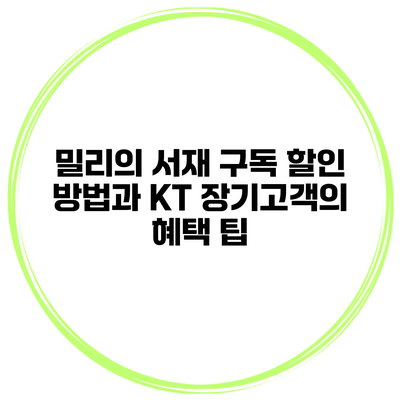 밀리의 서재 구독 할인 방법과 KT 장기고객의 혜택 팁
