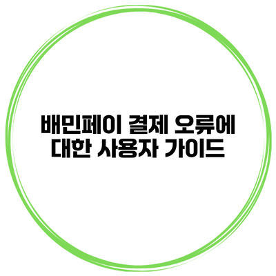 배민페이 결제 오류에 대한 사용자 가이드