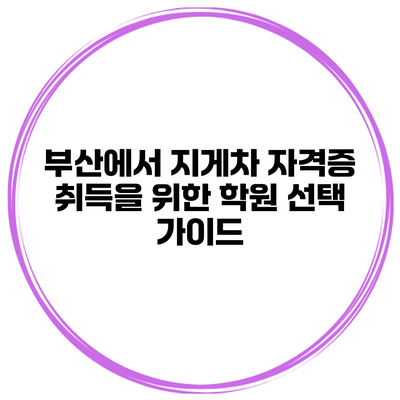 부산에서 지게차 자격증 취득을 위한 학원 선택 가이드
