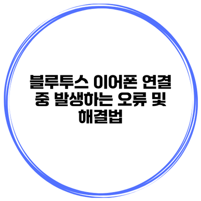 블루투스 이어폰 연결 중 발생하는 오류 및 해결법