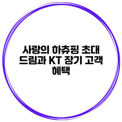 사랑의 하츄핑 초대 드림과 KT 장기 고객 혜택