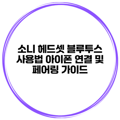 소니 헤드셋 블루투스 사용법 아이폰 연결 및 페어링 가이드
