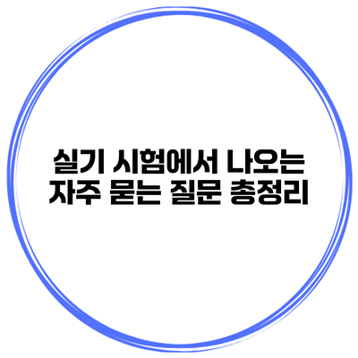 실기 시험에서 나오는 자주 묻는 질문 총정리