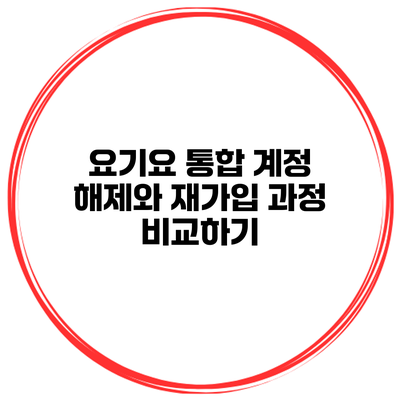 요기요 통합 계정 해제와 재가입 과정 비교하기
