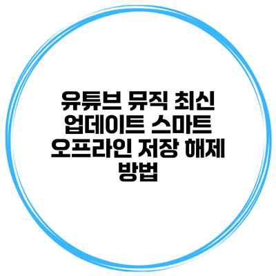 유튜브 뮤직 최신 업데이트: 스마트 오프라인 저장 해제 방법