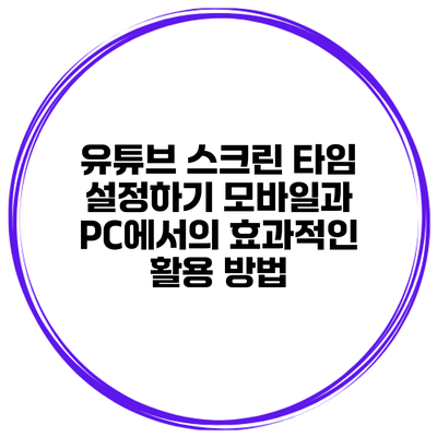 유튜브 스크린 타임 설정하기: 모바일과 PC에서의 효과적인 활용 방법