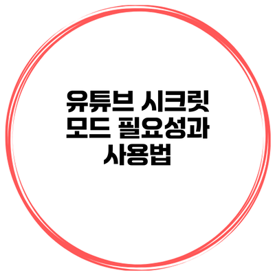 유튜브 시크릿 모드: 필요성과 사용법