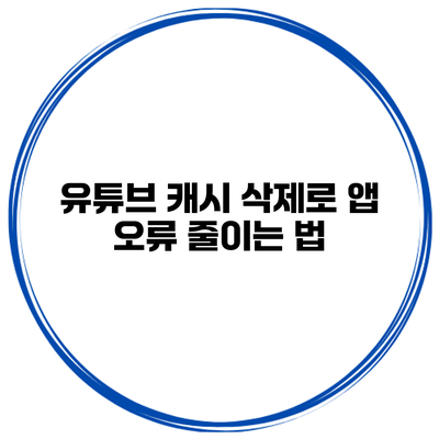 유튜브 캐시 삭제로 앱 오류 줄이는 법