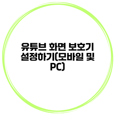 유튜브 화면 보호기 설정하기(모바일 및 PC)