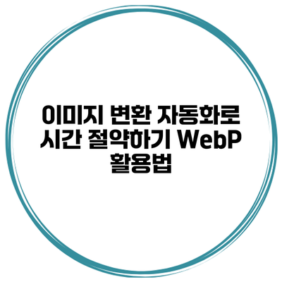 이미지 변환 자동화로 시간 절약하기: WebP 활용법