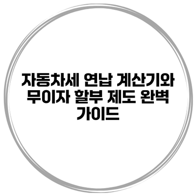 자동차세 연납 계산기와 무이자 할부 제도 완벽 가이드