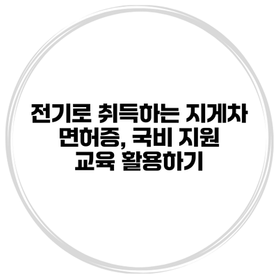 전기로 취득하는 지게차 면허증, 국비 지원 교육 활용하기
