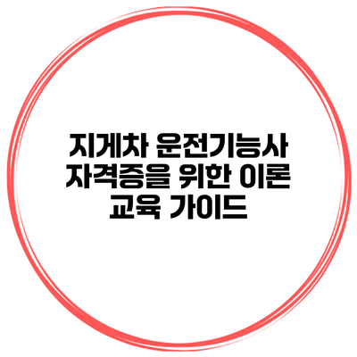 지게차 운전기능사 자격증을 위한 이론 교육 가이드