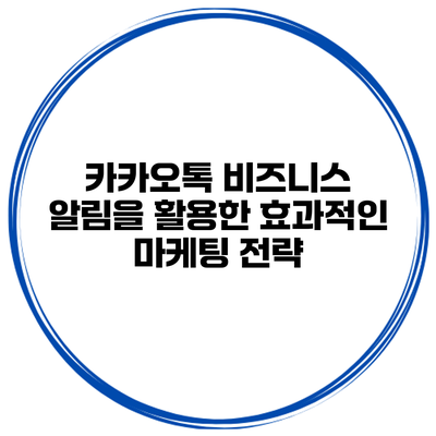카카오톡 비즈니스 알림을 활용한 효과적인 마케팅 전략
