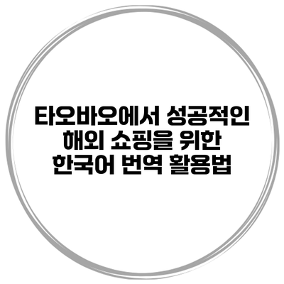 타오바오에서 성공적인 해외 쇼핑을 위한 한국어 번역 활용법