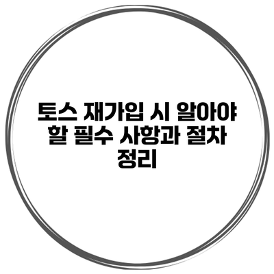 토스 재가입 시 알아야 할 필수 사항과 절차 정리
