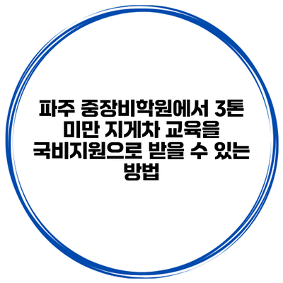 파주 중장비학원에서 3톤 미만 지게차 교육을 국비지원으로 받을 수 있는 방법