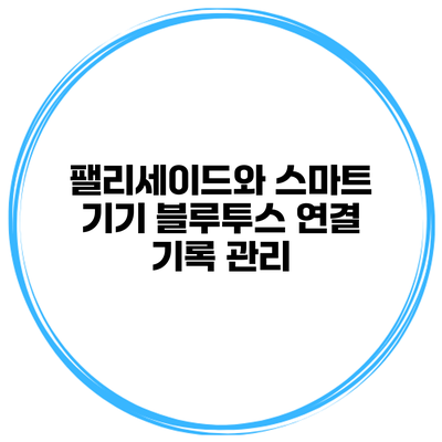 팰리세이드와 스마트 기기 블루투스 연결 기록 관리