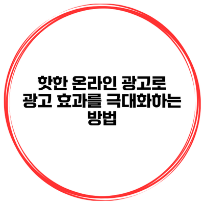핫한 온라인 광고로 광고 효과를 극대화하는 방법